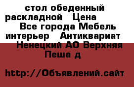 стол обеденный раскладной › Цена ­ 10 000 - Все города Мебель, интерьер » Антиквариат   . Ненецкий АО,Верхняя Пеша д.